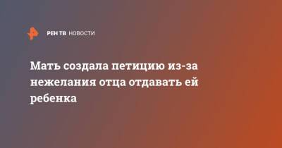 Мать создала петицию из-за нежелания отца отдавать ей ребенка