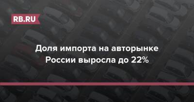 Сергей Удалов - Доля импорта на авторынке России выросла до 22% - rb.ru - Россия