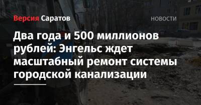 Два года и 500 миллионов рублей: Энгельс ждет масштабный ремонт системы городской канализации