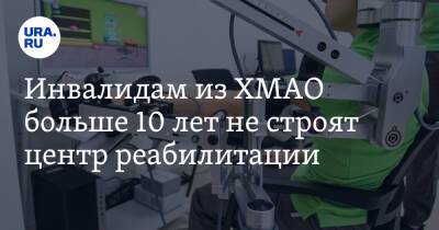 Инвалидам из ХМАО больше 10 лет не строят центр реабилитации. Обещали еще при Филипенко