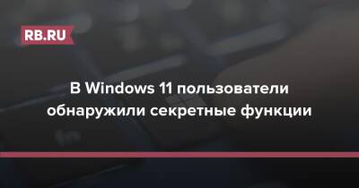 В Windows 11 пользователи обнаружили секретные функции