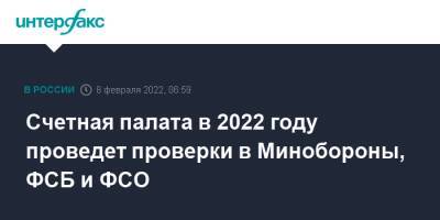 Счетная палата в 2022 году проведет проверки в Минобороны, ФСБ и ФСО - interfax.ru - Москва - Россия