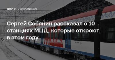 Сергей Собянин рассказал о 10 станциях МЦД, которые откроют в этом году