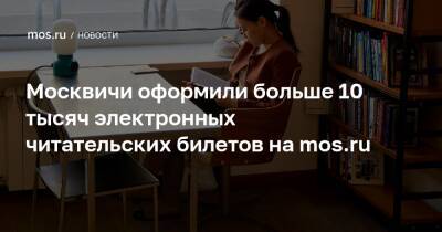 Москвичи оформили больше 10 тысяч электронных читательских билетов на mos.ru