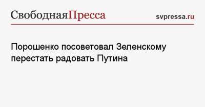 Порошенко посоветовал Зеленскому перестать радовать Путина