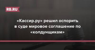 «Кассир.ру» решил оспорить в суде мировое соглашение по «колдунщикам»
