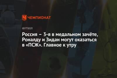 Россия – 3-я в медальном зачёте, Роналду и Зидан могут оказаться в «ПСЖ». Главное к утру