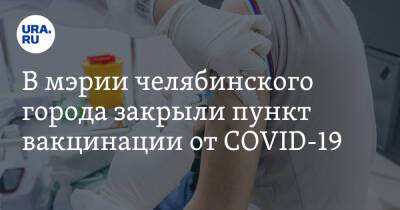 В мэрии челябинского города закрыли пункт вакцинации от COVID-19
