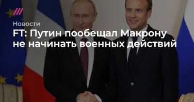 FT: Путин пообещал Макрону не начинать военных действий