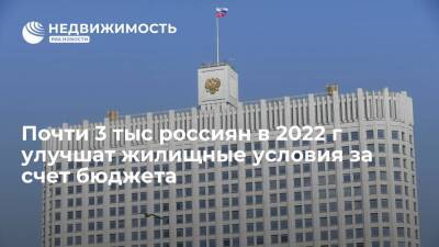 Почти 3 тыс россиян в 2022 г смогут улучшить жилищные условия за счет бюджета