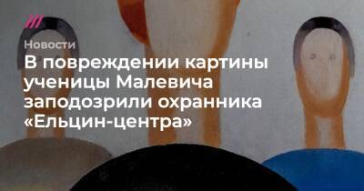 В повреждении картины ученицы Малевича заподозрили охранника «Ельцин-центра»