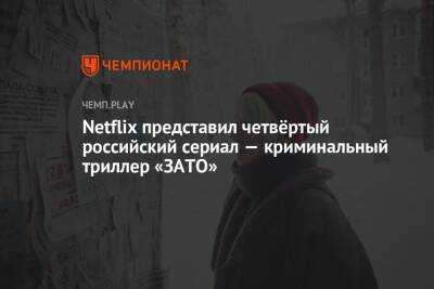 Netflix представил четвёртый российский сериал — криминальный триллер «ЗАТО»