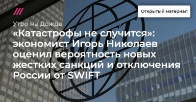 «Катастрофы не случится»: экономист Игорь Николаев оценил вероятность новых жестких санкций и отключения России от SWIFT
