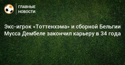 Экс-игрок «Тоттенхэма» и сборной Бельгии Мусса Дембеле закончил карьеру в 34 года