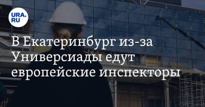 В Екатеринбург из-за Универсиады едут европейские инспекторы. У властей есть повод для тревоги