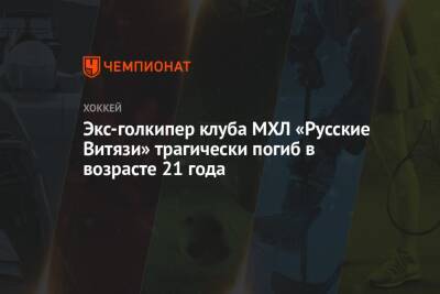 Экс-голкипер клуба МХЛ «Русские Витязи» трагически погиб в возрасте 21 года