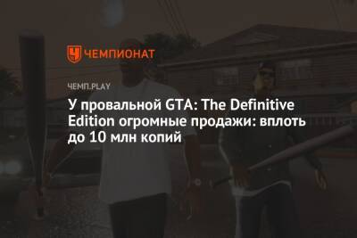 У провальной GTA: The Definitive Edition огромные продажи: вплоть до 10 млн копий