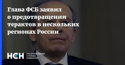 Глава ФСБ заявил о предотвращении терактов в нескольких регионах России