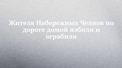 Жителя Набережных Челнов по дороге домой избили и ограбили