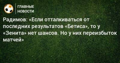 Радимов: «Если отталкиваться от последних результатов «Бетиса», то у «Зенита» нет шансов. Но у них переизбыток матчей»