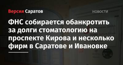 ФНС собирается обанкротить за долги стоматологию на проспекте Кирова и несколько фирм в Саратове и Ивановке