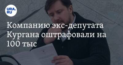Компанию экс-депутата Кургана оштрафовали на 100 тыс. рублей