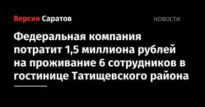 Федеральная компания потратит 1,5 миллиона рублей на проживание 6 сотрудников в гостинице Татищевского района