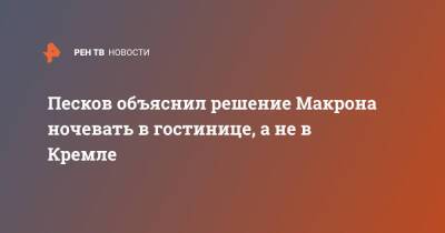 Песков объяснил решение Макрона ночевать в гостинице, а не в Кремле