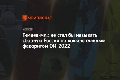 Гимаев-мл.: не стал бы называть сборную России по хоккею главным фаворитом ОИ-2022