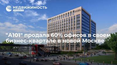 "А101" продала 60% офисов в своем бизнес-квартале в новой Москве