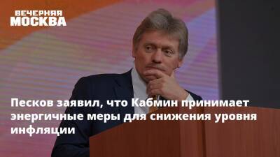 Песков заявил, что Кабмин принимает энергичные меры для снижения уровня инфляции