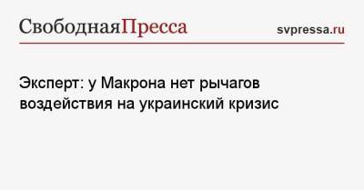 Эксперт: у Макрона нет рычагов воздействия на украинский кризис