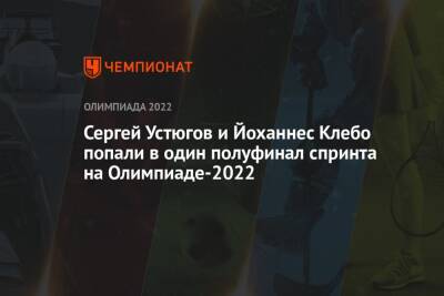 Сергей Устюгов и Йоханнес Клебо попали в один полуфинал спринта на Олимпиаде-2022