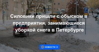 Силовики пришли с обыском в предприятия, занимающиеся уборкой снега в Петербурге