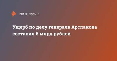 Ущерб по делу генерала Арсланова составил 6 млрд рублей