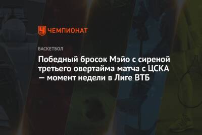 Победный бросок Мэйо с сиреной третьего овертайма матча с ЦСКА — момент недели в Лиге ВТБ