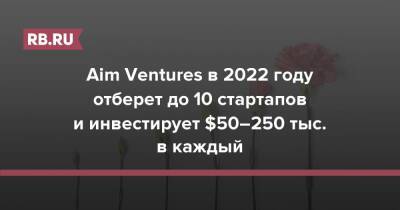 Aim Ventures в 2022 году отберет до 10 стартапов и инвестирует $50–250 тыс. в каждый
