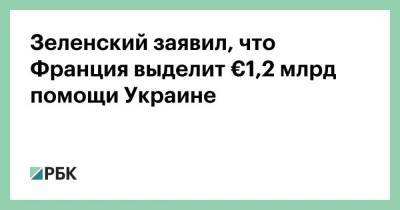 Зеленский заявил, что Франция выделит €1,2 млрд помощи Украине