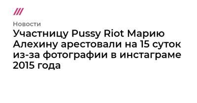 Участницу Pussy Riot Марию Алехину арестовали на 15 суток из-за фотографии в инстаграме 2015 года