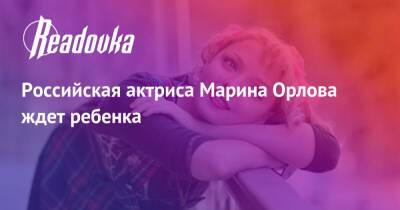 Марина Орлова - Леонид Куравлев - Российская актриса Марина Орлова ждет ребенка - readovka.ru - Москва - Россия - США - Пятигорск