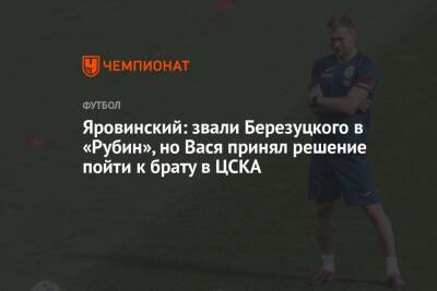 Яровинский: звали Березуцкого в «Рубин», но Вася принял решение пойти к брату в ЦСКА
