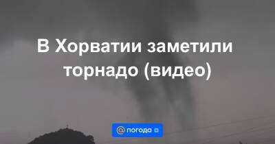 Екатерина Гура - В Хорватии заметили торнадо (видео) - news.mail.ru - Хорватия