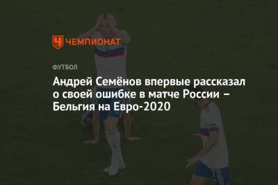 Андрей Семёнов впервые рассказал о своей ошибке в матче России – Бельгия на Евро-2020