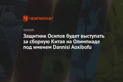 Защитник Осипов будет выступать за сборную Китая на Олимпиаде под именем Dannisi Aoxibofu