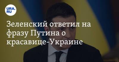 Зеленский ответил на фразу Путина о красавице-Украине