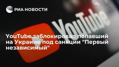 YouTube снова заблокировал попавший на Украине под санкции канал "Первый независимый"