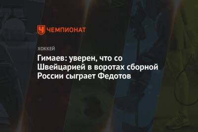 Гимаев: уверен, что со Швейцарией в воротах сборной России сыграет Федотов