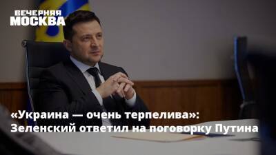 «Украина — очень терпелива»: Зеленский ответил на поговорку Путина