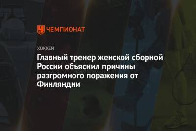 Главный тренер женской сборной России объяснил причины разгромного поражения от Финляндии