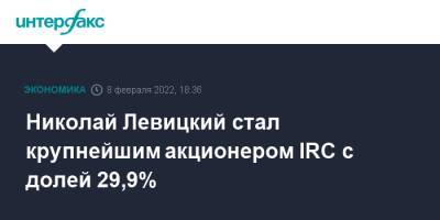 Николай Левицкий стал крупнейшим акционером IRC с долей 29,9%